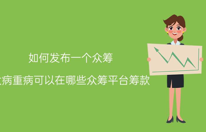 如何发布一个众筹 大病重病可以在哪些众筹平台筹款？